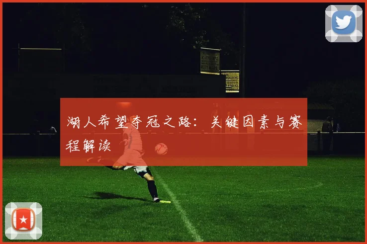湖人希望夺冠之路：关键因素与赛程解读
