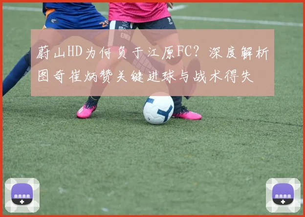 蔚山HD为何负于江原FC?深度解析图奇崔炳赞关键进球与战术得失